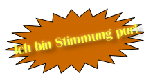 Ich bin Stimmung pur!
